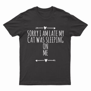 Arrows Heart Cute Sorry I Am Late My Cat Was Sleeping On Me T-Shirt