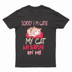 Cat Shirt Sorry I'm Late My Cat Sleeping On Me Cat T-Shirt