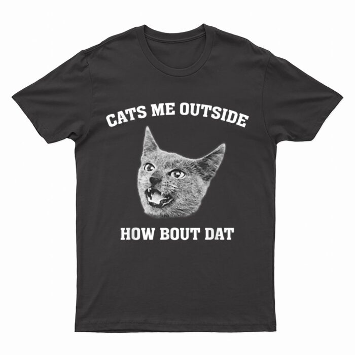 Cats me outside how bout dat T-Shirt