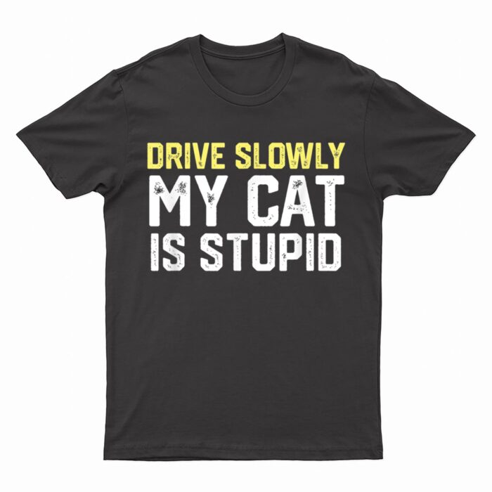 Drive Slowly My Cat Is Stupid Funny Cat Lover Joke T-Shirt