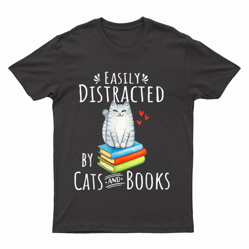 Easily Distracted by Cats and Books - Funny Cat & Book Lover T-Shirt