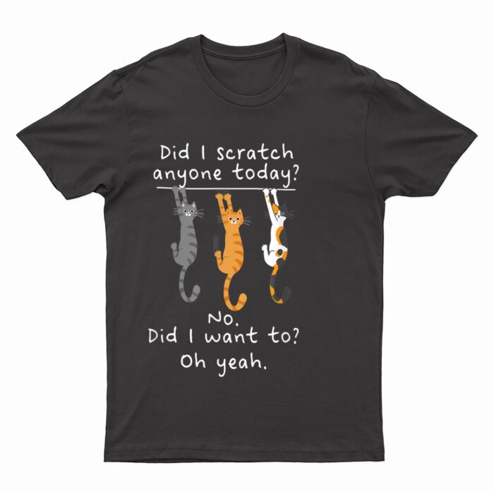 Funny Cat Sarcastic Cat Have I Scratched Anyone Today Meow T-Shirt