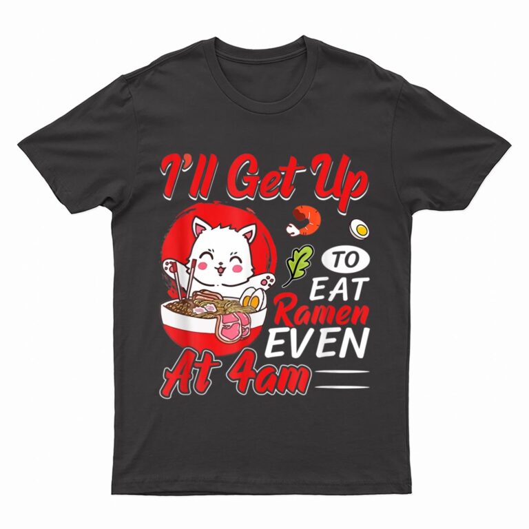 I Ll Get Up O Eat Ramen Even At 4Am Ramen Noodle Cat T-Shirt