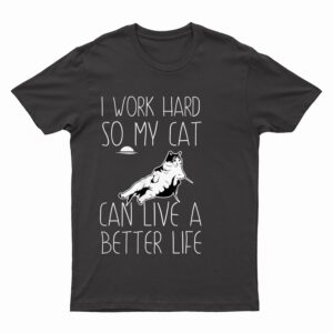 I Work Hard So My Cat Can Have A Better Life Cat Lover Gift T-Shirt