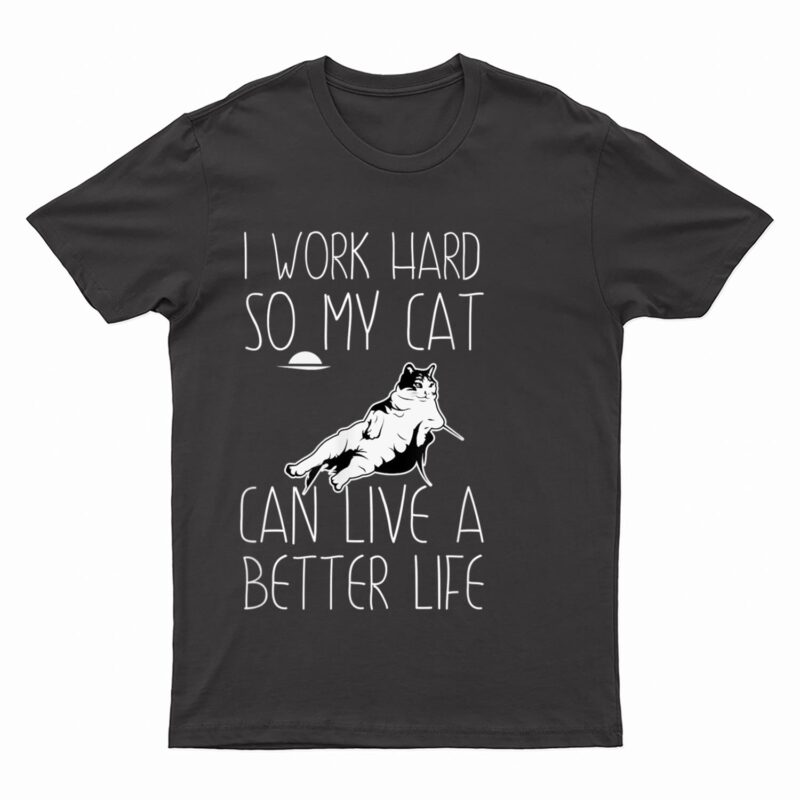 I Work Hard So My Cat Can Have A Better Life Cat Lover Gift T-Shirt