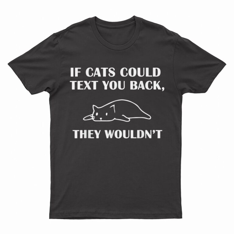 If Cats Could Text You Back They Wouldn't Cat Kitten Lovers T-Shirt
