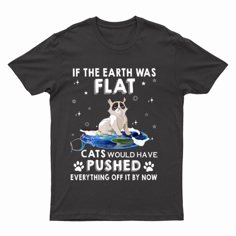 If The Earth Was Flat Cats Would Have Pushed Everything Off T-Shirt