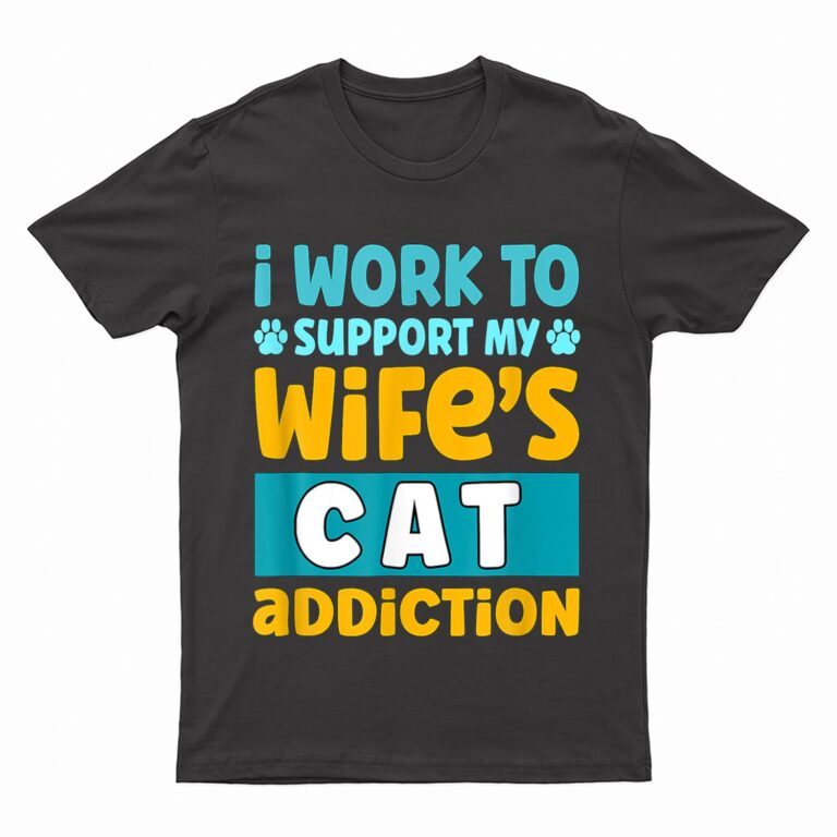 Mens I Work O Support My Wife S Cat Addiction T-Shirt