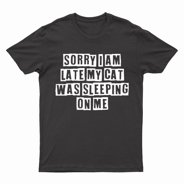 Sarcastic Idea Quotes Funny Sorry I Am Late My Cat Was T-Shirt