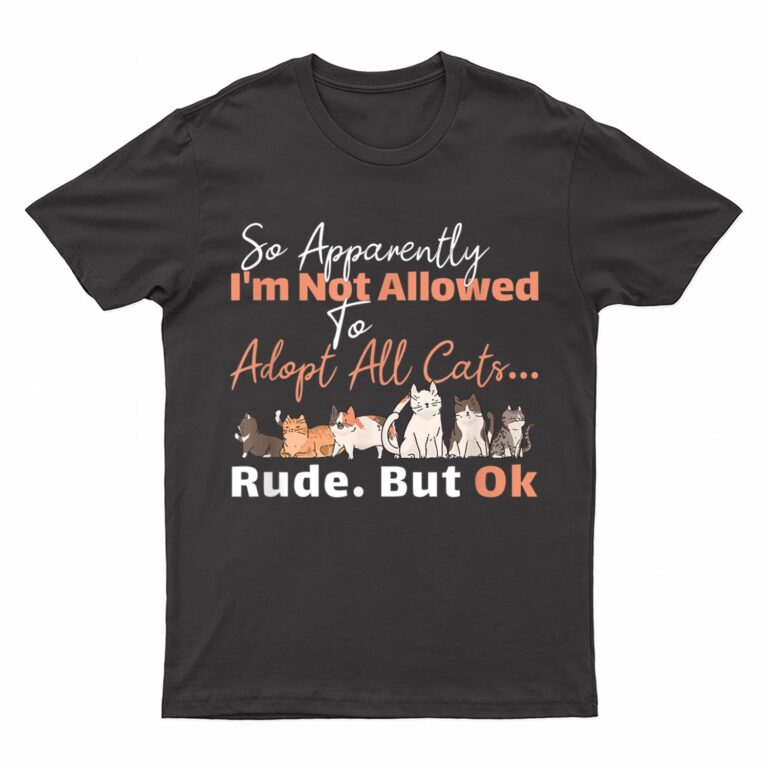 So Apparently I'm Not Allowed To Adopt All The Cats T-Shirt