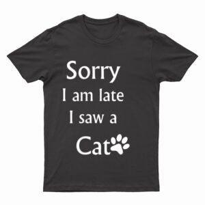 Sorry I Am Late I Saw A Cat T-Shirt