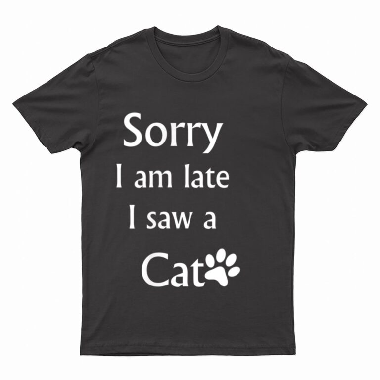 Sorry I Am Late I Saw A Cat T-Shirt