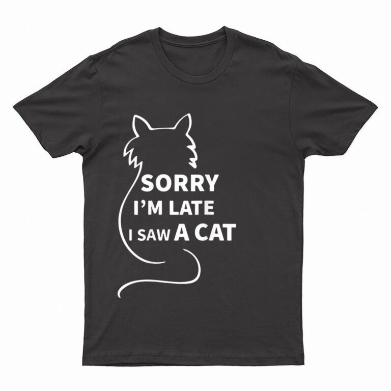Sorry I M Late I Saw A Cat Funny Kitty Cat Lover Cats Owner T-Shirt