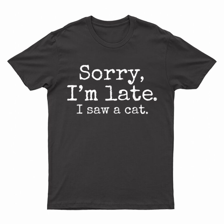 Sorry I'm Late I Just Saw Cat T-Shirt