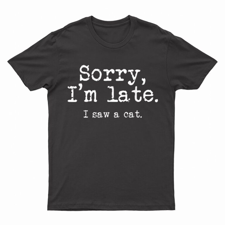 Sorry I'm Late I Saw A Cat Funny Saying For Kitten Cat Lover T-Shirt