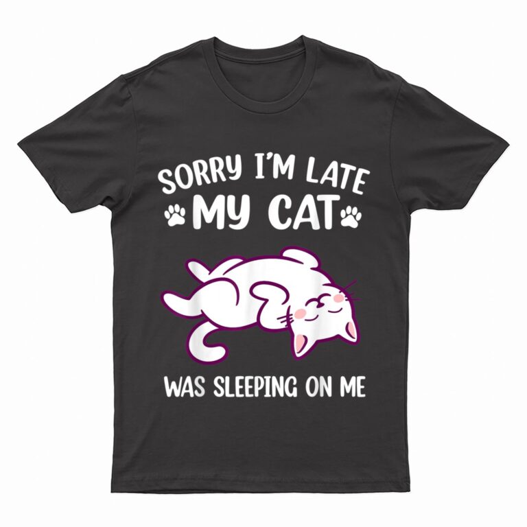 Sorry Im Late My Cat Was Sleeping On Me Kitty Cat Lover T-Shirt
