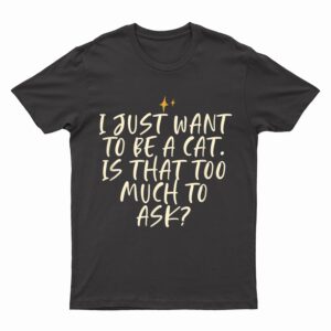 Stars Funny Friend Saying I Just Want O Be A Cat Is Hat T-Shirt