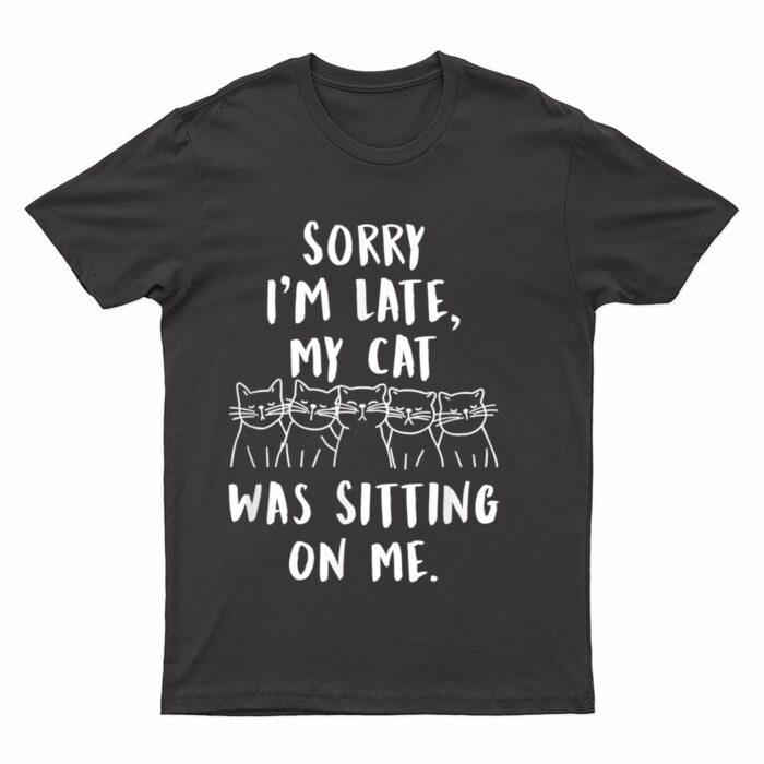 funny cat shirt sorry i'm late my cat was sitting on me meow T-Shirt